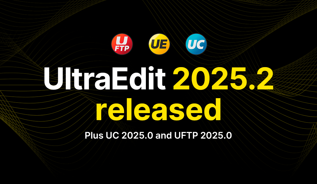 UltraEdit 2025.2 release blog + UltraCompare 2025.0 and UltraFTP 2025.0